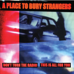 A Place To Bury Strangers - Don't Turn The Radio - This Is All For You