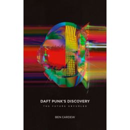 Daft Punk's Discovery: The Future Unfurled by Ben Cardew